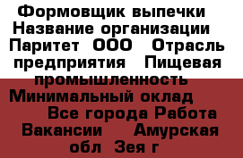 Формовщик выпечки › Название организации ­ Паритет, ООО › Отрасль предприятия ­ Пищевая промышленность › Минимальный оклад ­ 21 000 - Все города Работа » Вакансии   . Амурская обл.,Зея г.